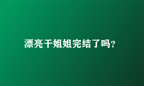 漂亮干姐姐完结了吗？