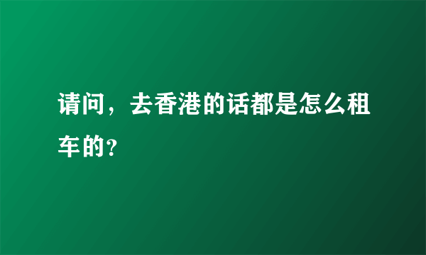 请问，去香港的话都是怎么租车的？