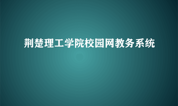 荆楚理工学院校园网教务系统