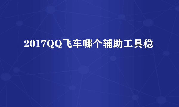 2017QQ飞车哪个辅助工具稳