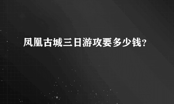 凤凰古城三日游攻要多少钱？