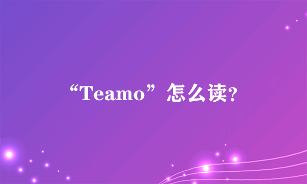 “Teamo”怎么读？