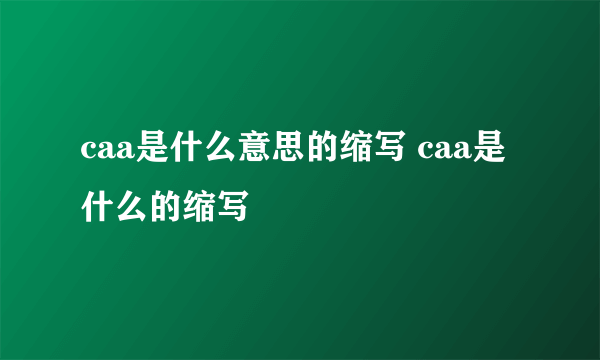 caa是什么意思的缩写 caa是什么的缩写