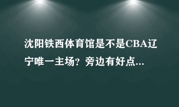 沈阳铁西体育馆是不是CBA辽宁唯一主场？旁边有好点的宾馆吗？