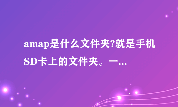 amap是什么文件夹?就是手机SD卡上的文件夹。一直不懂。。。谢啦~