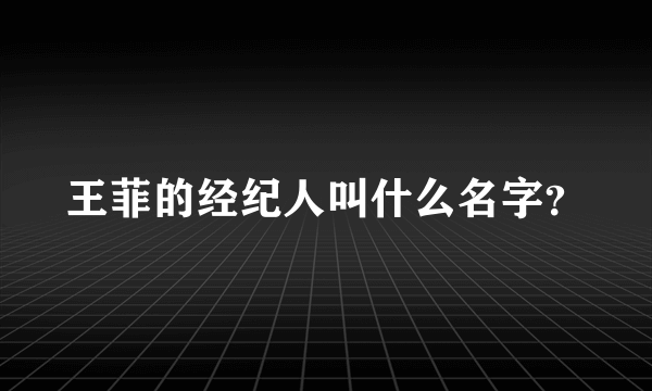 王菲的经纪人叫什么名字？