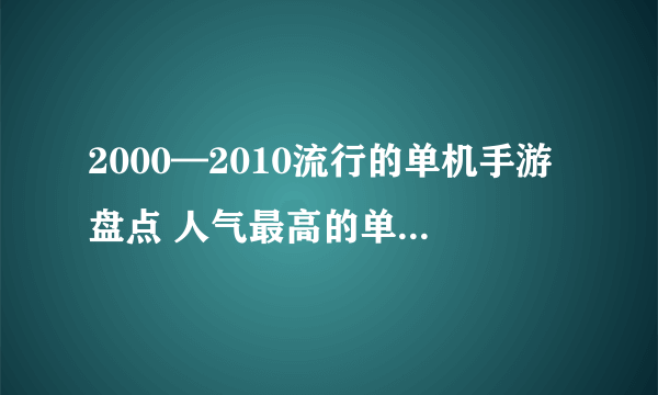 2000—2010流行的单机手游盘点 人气最高的单机游戏有什么