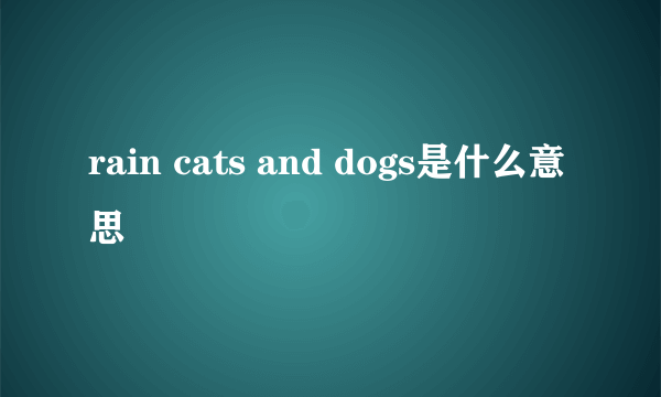 rain cats and dogs是什么意思