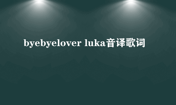 byebyelover luka音译歌词