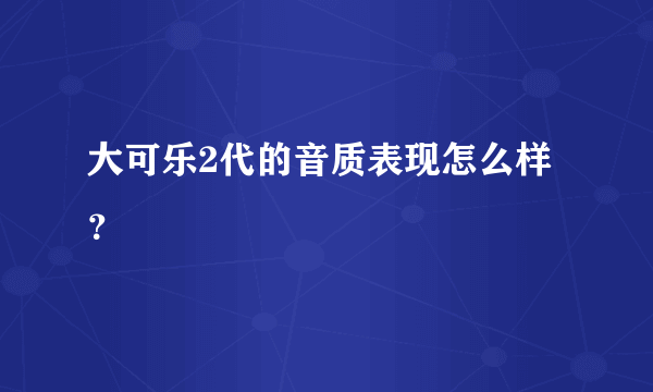 大可乐2代的音质表现怎么样？