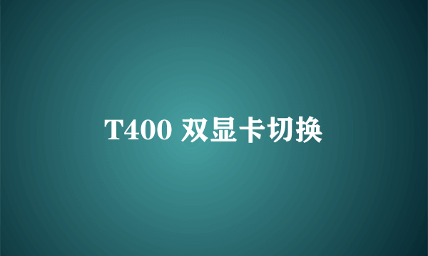 T400 双显卡切换