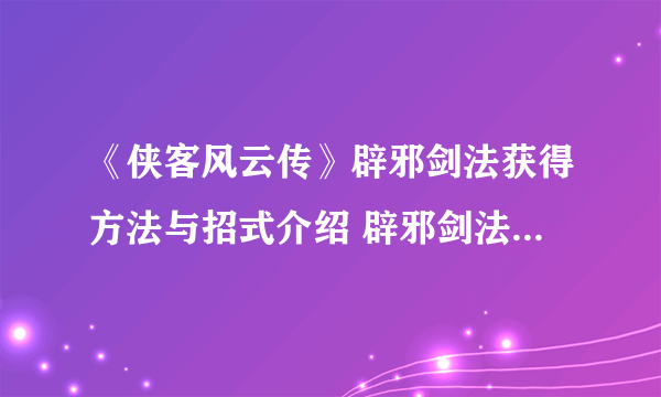 《侠客风云传》辟邪剑法获得方法与招式介绍 辟邪剑法怎么获得