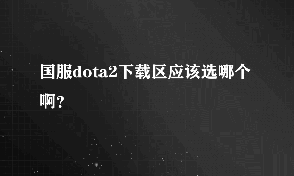 国服dota2下载区应该选哪个啊？