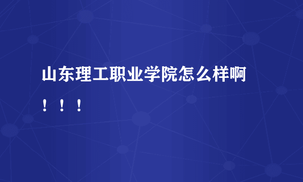 山东理工职业学院怎么样啊 ！！！