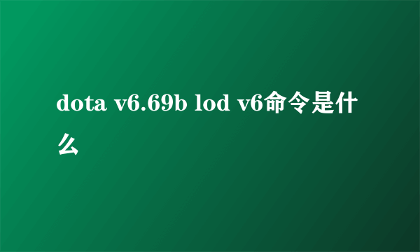 dota v6.69b lod v6命令是什么