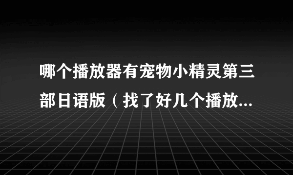 哪个播放器有宠物小精灵第三部日语版（找了好几个播放器都是国语版的）