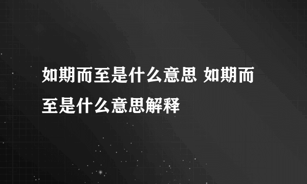 如期而至是什么意思 如期而至是什么意思解释