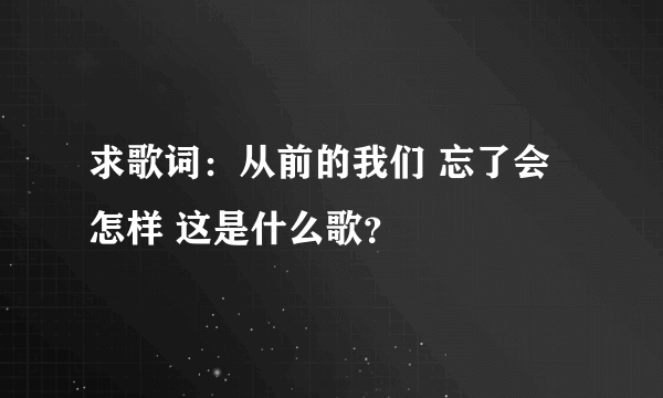 求歌词：从前的我们 忘了会怎样 这是什么歌？