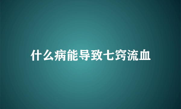 什么病能导致七窍流血