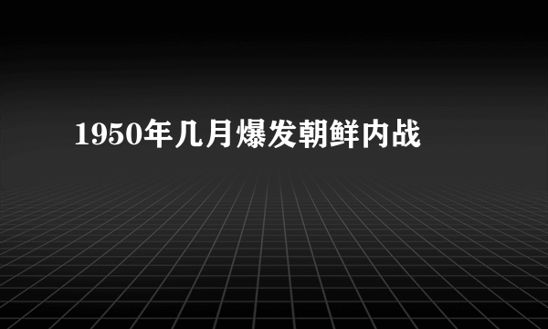 1950年几月爆发朝鲜内战