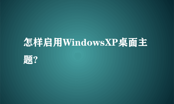 怎样启用WindowsXP桌面主题?