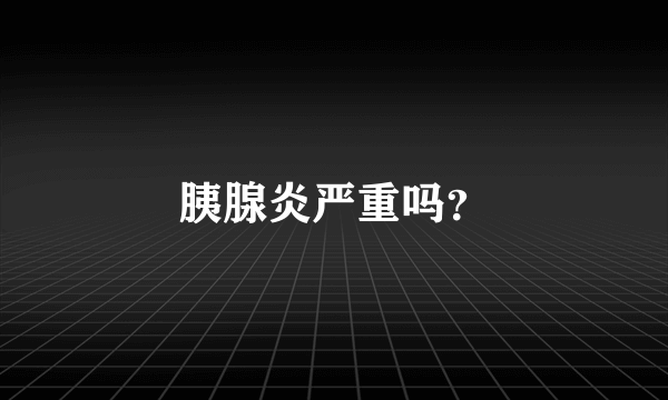 胰腺炎严重吗？