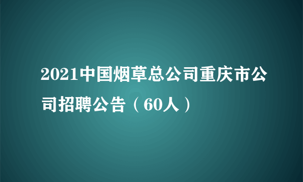 2021中国烟草总公司重庆市公司招聘公告（60人）