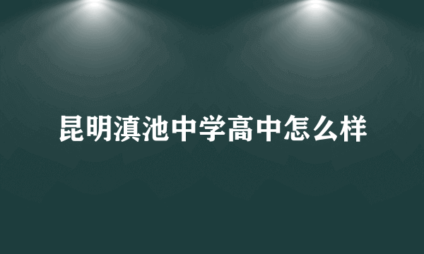 昆明滇池中学高中怎么样