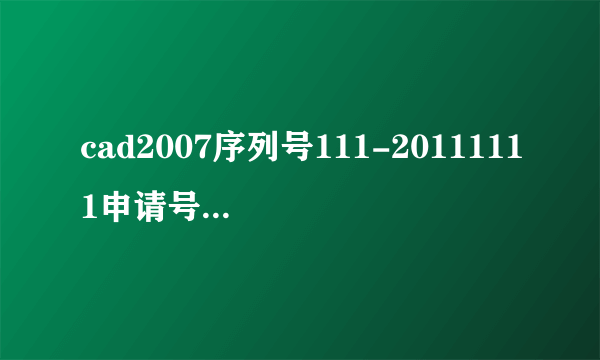 cad2007序列号111-20111111申请号RNGC WCF0 R3ZG YVP3 QPQJ RH47求高手指点激活码。谢谢各位大侠？