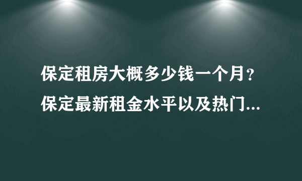 保定租房大概多少钱一个月？保定最新租金水平以及热门小区来啦！