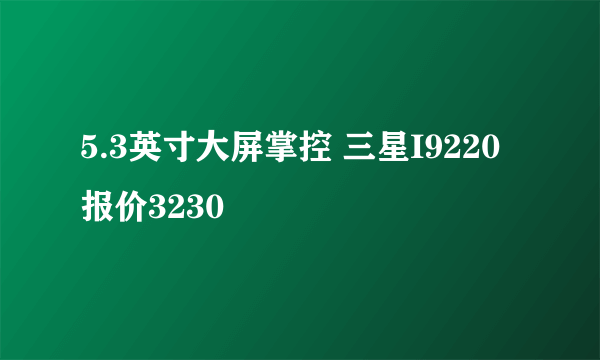 5.3英寸大屏掌控 三星I9220报价3230