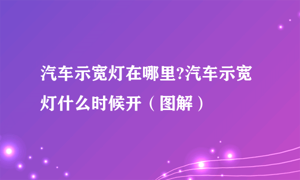 汽车示宽灯在哪里?汽车示宽灯什么时候开（图解）