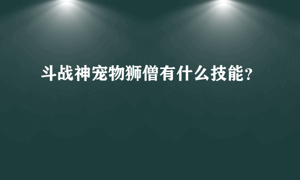 斗战神宠物狮僧有什么技能？