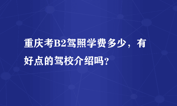 重庆考B2驾照学费多少，有好点的驾校介绍吗？