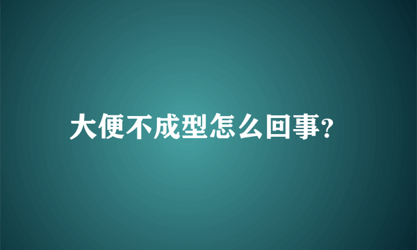 大便不成型怎么回事？