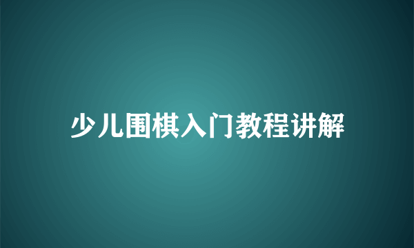 少儿围棋入门教程讲解