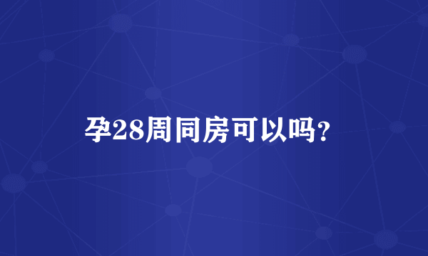 孕28周同房可以吗？