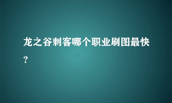 龙之谷刺客哪个职业刷图最快？