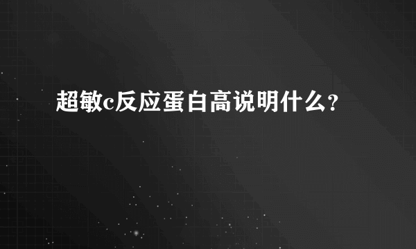 超敏c反应蛋白高说明什么？