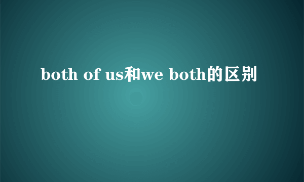 both of us和we both的区别