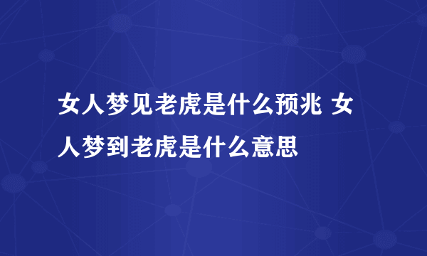 女人梦见老虎是什么预兆 女人梦到老虎是什么意思