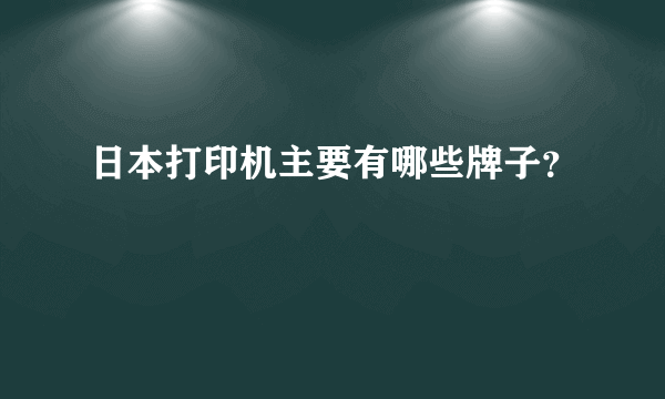 日本打印机主要有哪些牌子？