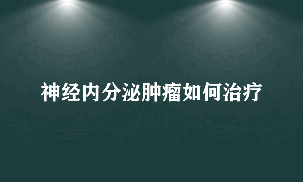 神经内分泌肿瘤如何治疗