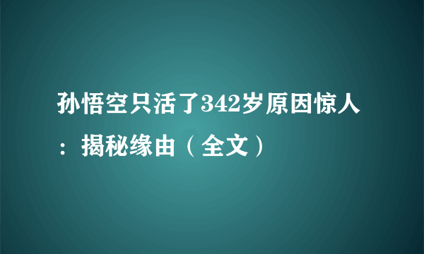 孙悟空只活了342岁原因惊人：揭秘缘由（全文）