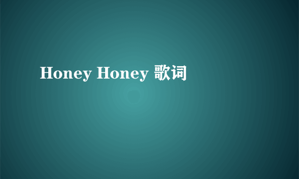 Honey Honey 歌词