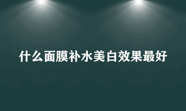 什么面膜补水美白效果最好