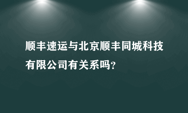 顺丰速运与北京顺丰同城科技有限公司有关系吗？