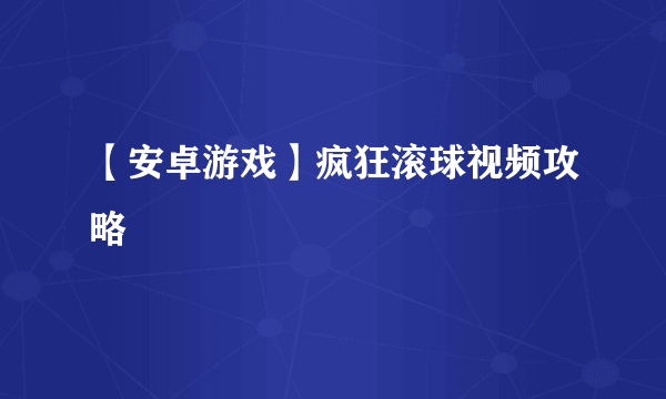 【安卓游戏】疯狂滚球视频攻略