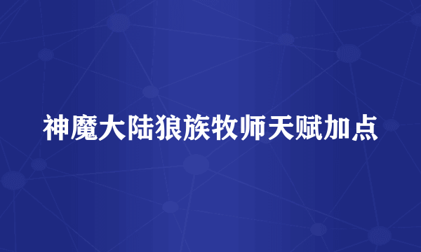 神魔大陆狼族牧师天赋加点