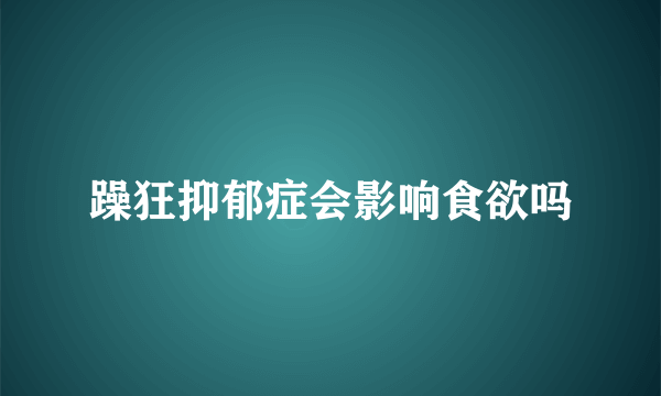 躁狂抑郁症会影响食欲吗